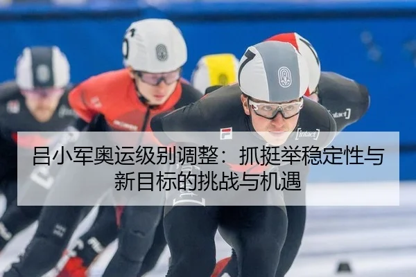 lv-xiao-jun-ao-yun-ji-bie-tiao-zheng-zhua-ting-ju-wen-ding-xing-yu-xin-mu-biao-de-tiao-zhan-yu-ji-yu-2-324.jpg