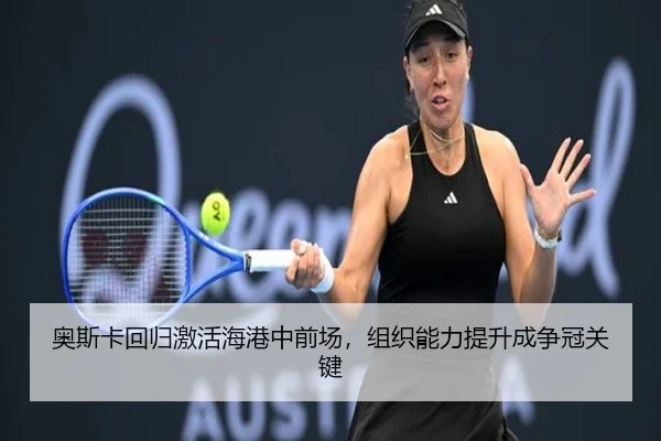 奥斯卡回归激活海港中前场，组织能力提升成争冠关键