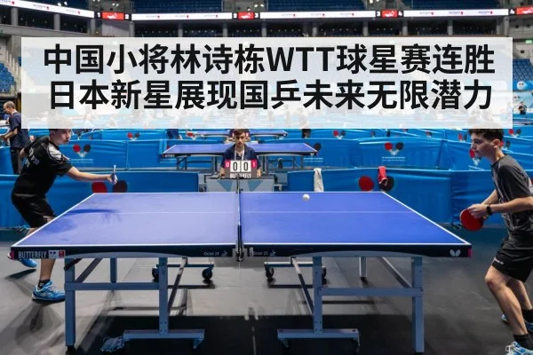 中国小将林诗栋WTT球星赛连胜日本新星展现国乒未来无限潜力