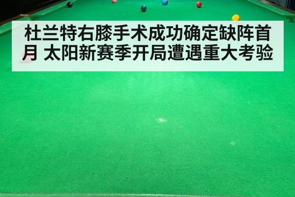 杜兰特右膝手术成功确定缺阵首月 太阳新赛季开局遭遇重大考验