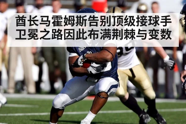 酋长马霍姆斯告别顶级接球手 卫冕之路因此布满荆棘与变数