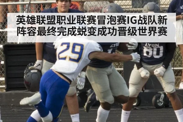 英雄联盟职业联赛冒泡赛IG战队新阵容最终完成蜕变成功晋级世界赛
