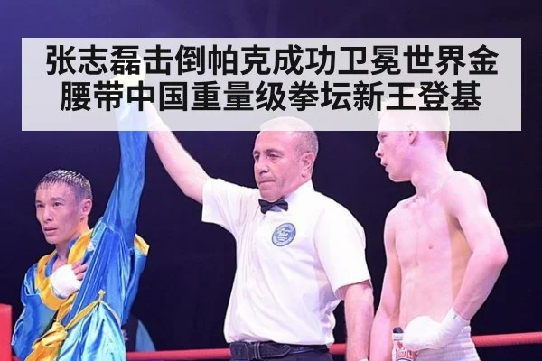 张志磊击倒帕克成功卫冕世界金腰带中国重量级拳坛新王登基
