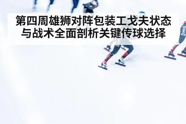 第四周雄狮对阵包装工戈夫状态与战术全面剖析关键传球选择