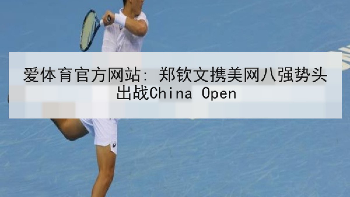 爱体育官方网站: 郑钦文携美网八强势头出战China Open