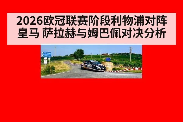 2026欧冠联赛阶段利物浦对阵皇马 萨拉赫与姆巴佩对决分析
